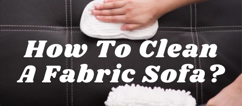 How To Clean A Fabric Sofa?