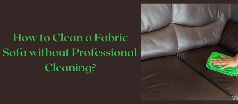 How to Clean a Fabric Sofa without Professional Cleaning?
