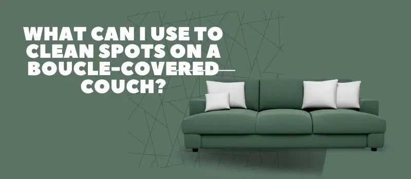What Can I Use To Clean Spots On A Boucle Covered Couch
